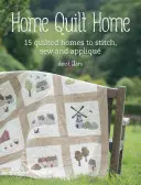 Domáca prikrývka Domov: Viac ako 20 nápadov na projekty na quiltovanie, prešívanie, šitie a aplikovanie - Home Quilt Home: Over 20 Project Ideas to Quilt, Stitch, Sew and Appliqu