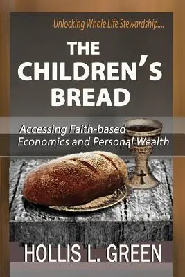 Chlieb pre deti: Chlieb: prístup k ekonomike založenej na viere a osobnému bohatstvu prostredníctvom odomknutia celoživotného hospodárenia - The Children's Bread: Accessing Faith-Based Economics and Personal Wealth by Unlocking Whole Life Stewardship