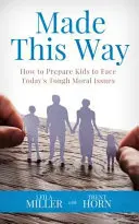 Stvorený týmto spôsobom: Ako pripraviť deti na riešenie ťažkých morálnych otázok dneška - Made This Way: How to Prepare Kids to Face Today's Tough Moral Issues