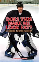 Vyzerám takto tučný?: Vyzerá to na mňa zle: kanadský športový humor - Does This Make Me Look Fat?: Canadian Sports Humour