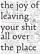 Radosť z toho, že nechávate svoje veci všade naokolo: Umenie byť chaotický: ako sa stať neporiadnym - The Joy of Leaving Your Sh*t All Over the Place: The Art of Being Messy