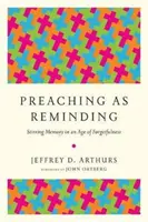Kázanie ako pripomínanie: Prehovor: Rozvíjanie pamäti v dobe zabúdania - Preaching as Reminding: Stirring Memory in an Age of Forgetfulness