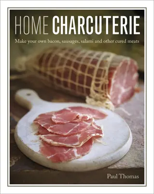 Domáce údeniny: Ako si vyrobiť vlastnú slaninu, klobásy, salámy a iné údeniny - Home Charcuterie: How to Make Your Own Bacon, Sausages, Salami and Other Cured Meats