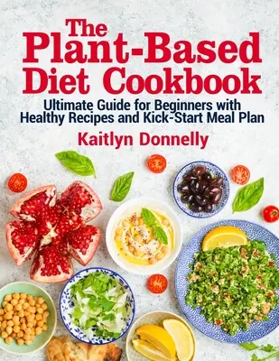 Kuchárska kniha o rastlinnej strave: Knižka: Ultimátny sprievodca pre začiatočníkov so zdravými receptami a plánom naštartovania stravovania - The Plant-Based Diet Cookbook: Ultimate Guide for Beginners with Healthy Recipes and Kick-Start Meal Plan