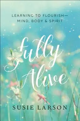Naplno žiť: Učte sa rozkvitať - mysľou, telom a duchom - Fully Alive: Learning to Flourish--Mind, Body & Spirit