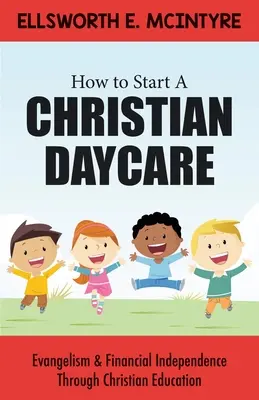 Ako založiť kresťanskú škôlku: Evanjelizácia a finančná nezávislosť prostredníctvom kresťanského vzdelávania - How to Start a Christian Daycare: Evangelism & Financial Independence Through Christian Education