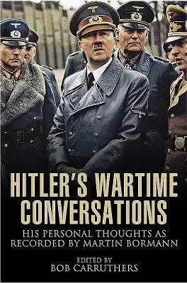 Hitlerove vojnové rozhovory: Jeho osobné myšlienky, ako ich zaznamenal Martin Bormann - Hitler's Wartime Conversations: His Personal Thoughts as Recorded by Martin Bormann