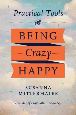 Pragmatická psychológia: Praktické nástroje, ako byť bláznivo šťastný - Pragmatic Psychology: Practical Tools for Being Crazy Happy