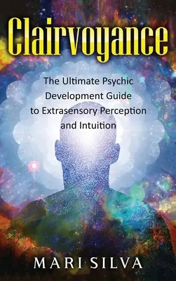 Jasnovidectvo: Konečný sprievodca psychickým rozvojom mimozmyslového vnímania a intuície - Clairvoyance: The Ultimate Psychic Development Guide to Extrasensory Perception and Intuition