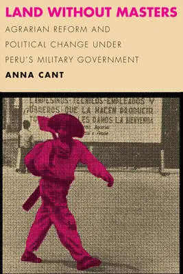 Krajina bez pánov: Agrárna reforma a politické zmeny pod peruánskou vojenskou vládou - Land Without Masters: Agrarian Reform and Political Change Under Peru's Military Government