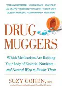 Drogoví násilníci: Ktoré lieky oberajú vaše telo o dôležité živiny - a prírodné spôsoby ich obnovy - Drug Muggers: Which Medications Are Robbing Your Body of Essential Nutrients--And Natural Ways to Restore Them