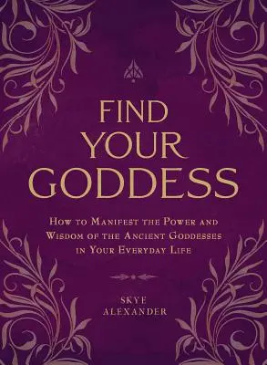 Nájdi svoju bohyňu: Ako prejaviť silu a múdrosť starovekých bohýň v každodennom živote - Find Your Goddess: How to Manifest the Power and Wisdom of the Ancient Goddesses in Your Everyday Life