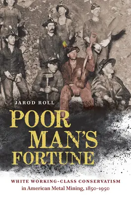 Šťastie chudobného človeka: Konzervativizmus bielej robotníckej triedy v americkom ťažobnom priemysle v rokoch 1850 - 1950 - Poor Man's Fortune: White Working-Class Conservatism in American Metal Mining, 1850-1950
