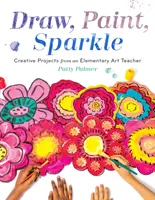 Kresli, maľuj, trblietaj sa: Kreatívne projekty od učiteľa výtvarnej výchovy na základnej škole - Draw, Paint, Sparkle: Creative Projects from an Elementary Art Teacher