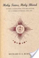 Sväté slzy, svätá krv: Ženy, katolicizmus a kultúra utrpenia vo Francúzsku v rokoch 1840 - 1970 - Holy Tears, Holy Blood: Women, Catholicism, and the Culture of Suffering in France, 1840-1970