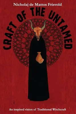 Remeslo neskrotných: Inšpirovaná vízia tradičného čarodejníctva - Craft of the Untamed: An Inspired Vision of Traditional Witchcraft