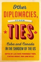Iné diplomacie, iné putá: Kuba a Kanada v tieni USA - Other Diplomacies, Other Ties: Cuba and Canada in the Shadow of the Us