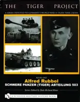 Projekt Tiger: Séria venovaná nemeckým posádkam tankov Tiger z druhej svetovej vojny: Kniha prvá - Alfred Rubbel - Schwere Panzer (Tiger) Abteilung 503 - The Tiger Project: A Series Devoted to Germany's World War II Tiger Tank Crews: Book One - Alfred Rubbel - Schwere Panzer (Tiger) Abteilung 503