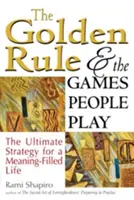 Zlaté pravidlo a hry, ktoré ľudia hrajú: Najlepšia stratégia pre život naplnený zmyslom - The Golden Rule and the Games People Play: The Ultimate Strategy for a Meaning-Filled Life