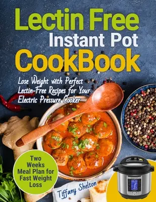 Kuchárska kniha bez lektínov Instant Pot: Schudnite s dokonalými receptami bez lektínov pre váš elektrický tlakový hrniec. Dvojtýždňové plánovanie jedál pre rýchly Wei - Lectin Free Cookbook Instant Pot: Lose Weight with Perfect Lectin-Free Recipes for Your Electric Pressure Cooker. Two Weeks Meal Planning for Fast Wei