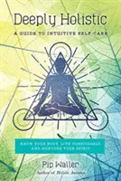 Hlboko holistické: Poznajte svoje telo, žite vedome a starajte sa o svojho ducha - Deeply Holistic: A Guide to Intuitive Self-Care--Know Your Body, Live Consciously, and Nurture Your Spirit