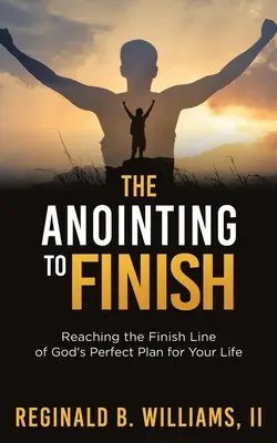 Pomazanie na dokončenie: Vydanie: Pomazanie na dosiahnutie cieľa Božieho dokonalého plánu pre váš život - The Anointing to Finish: Reaching the Finish Line of God's Perfect Plan for Your Life
