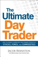 The Ultimate Day Trader: Ako dosiahnuť konzistentné zisky z denného obchodovania s akciami, forexom a komoditami - The Ultimate Day Trader: How to Achieve Consistent Day Trading Profits in Stocks, Forex, and Commodities