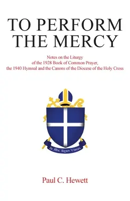 Vykonať milosrdenstvo: Poznámky k liturgii Knihy spoločných modlitieb z roku 1928, Hymnalu z roku 1940 a kánonom Svätokrížskej diecézy - To Perform The Mercy: Notes on the Liturgy of the 1928 Book of Common Prayer, the 1940 Hymnal and the Canons of the Diocese of the Holy Cros