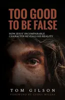 Príliš dobré na to, aby bolo falošné: Ako Ježišova neporovnateľná povaha odhaľuje jeho skutočnosť - Too Good to Be False: How Jesus' Incomparable Character Reveals His Reality
