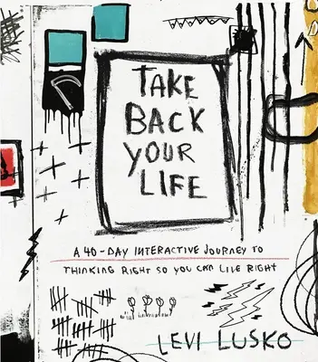 Vezmi si späť svoj život: 40-dňová interaktívna cesta k správnemu mysleniu, aby ste mohli správne žiť - Take Back Your Life: A 40-Day Interactive Journey to Thinking Right So You Can Live Right
