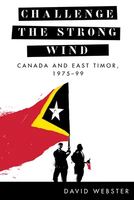Vyzvať silný vietor: Kanada a Východný Timor, 1975 - 1999 - Challenge the Strong Wind: Canada and East Timor, 1975-99