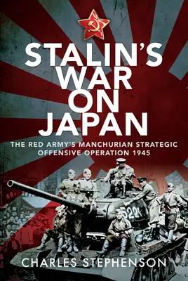 Stalinova vojna proti Japonsku: Mandžuská strategická útočná operácia Červenej armády, 1945 - Stalin's War on Japan: The Red Army's 'Manchurian Strategic Offensive Operation', 1945