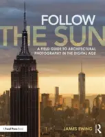 Nasledujte slnko: Sprievodca architektonickou fotografiou v digitálnom veku - Follow the Sun: A Field Guide to Architectural Photography in the Digital Age