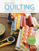 Prvé prešívanie: Príručka pre úplných začiatočníkov: Všetko je raz prvýkrát - First Time Quilting: The Absolute Beginner's Guide: There's a First Time for Everything