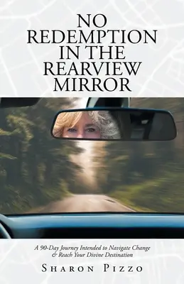 Žiadne vykúpenie v spätnom zrkadle: 90-dňová cesta zameraná na navigáciu pri zmene a dosiahnutie vášho božského cieľa - No Redemption in the Rearview Mirror: A 90-Day Journey Intended to Navigate Change & Reach Your Divine Destination