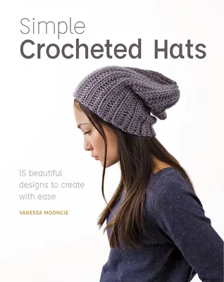 Jednoduché háčkované klobúky: 15 krásnych vzorov, ktoré ľahko vytvoríte - Simple Crocheted Hats: 15 Beautiful Designs to Create with Ease