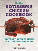 Najlepšia kuchárska kniha o grilovaných kurčatách: Viac ako 100 chutných receptov s použitím vtáka kúpeného v obchode - The Best Rotisserie Chicken Cookbook: Over 100 Tasty Recipes Using a Store-Bought Bird