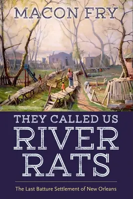 Volali nás riečne krysy: Posledné osídlenie New Orleansu Batture - They Called Us River Rats: The Last Batture Settlement of New Orleans