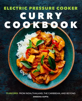Elektrický tlakový hrniec na varenie karí Kuchárska kniha: Kuchyňa na varenie karí: 75 receptov z Indie, Thajska, Karibiku a ďalších krajín - Electric Pressure Cooker Curry Cookbook: 75 Recipes from India, Thailand, the Caribbean, and Beyond