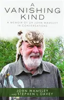 Miznúci druh: Spomienky na Dr. Johna Wamsleyho v rozhovoroch - A Vanishing Kind: A Memoir of Dr John Wamsley in Conversations