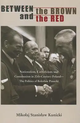 Medzi hnedou a červenou: Politika Boleslava Piaseckého: nacionalizmus, katolicizmus a komunizmus v Poľsku dvadsiateho storočia - Between the Brown and the Red: Nationalism, Catholicism, and Communism in Twentieth-Century Poland--The Politics of Boleslaw Piasecki