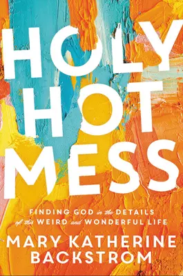 Svätý horúci neporiadok: Nájsť Boha v detailoch tohto zvláštneho a úžasného života - Holy Hot Mess: Finding God in the Details of This Weird and Wonderful Life