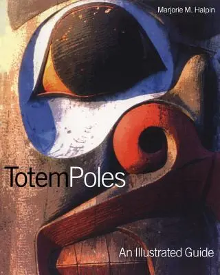 Totemové stĺpy: Ilustrovaný sprievodca - Totem Poles: An Illustrated Guide