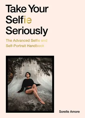 Berte svoje selfie vážne: Príručka selfie pre pokročilých - Take Your Selfie Seriously: The Advanced Selfie Handbook
