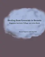 Uzdravenie z genocídy v Rwande: Kniha pre umelcov o dedine Rugerero, ktorá prežila - Healing from Genocide in Rwanda: Rugerero Survivors Village, an Artist Book