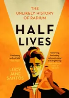 Polovičné životy - nepravdepodobná história rádia - Half Lives - The Unlikely History of Radium