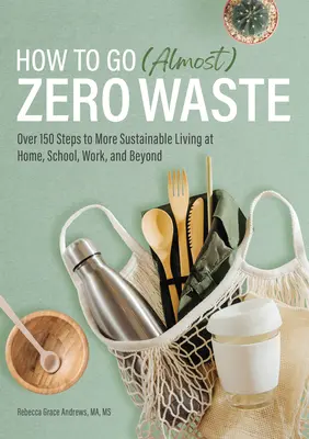 Ako na (takmer) nulový odpad: Viac ako 150 krokov k udržateľnejšiemu životu doma, v škole, v práci aj mimo nej - How to Go (Almost) Zero Waste: Over 150 Steps to More Sustainable Living at Home, School, Work, and Beyond