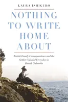 Nič, o čom by sa dalo písať doma: Britská rodinná korešpondencia a koloniálna každodennosť v Britskej Kolumbii - Nothing to Write Home about: British Family Correspondence and the Setter Colonial Everyday in British Columbia