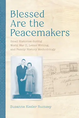 Blahoslavení sú tvorcovia mieru: Písanie listov a metodológia rodinnej histórie: Malé dejiny počas druhej svetovej vojny - Blessed Are the Peacemakers: Small Histories During World War II, Letter Writing, and Family History Methodology