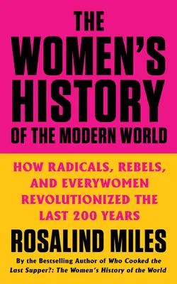 Ženské dejiny moderného sveta: Ako radikálky, rebelky a ženy za posledných 200 rokov spôsobili revolúciu - The Women's History of the Modern World: How Radicals, Rebels, and Everywomen Revolutionized the Last 200 Years